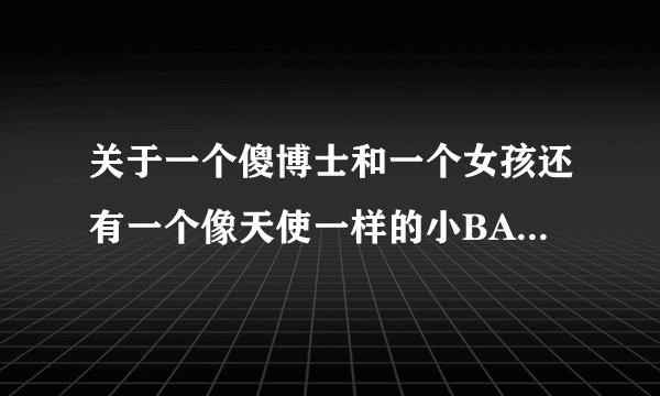 关于一个傻博士和一个女孩还有一个像天使一样的小BABY的动画片就什么名字