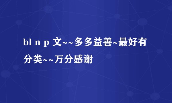 bl n p 文~~多多益善~最好有分类~~万分感谢