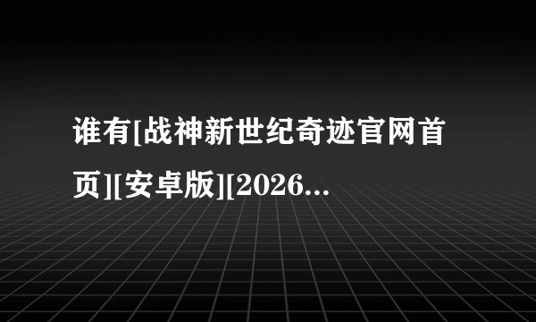 谁有[战神新世纪奇迹官网首页][安卓版][2026 最新版][休完整版百度网盘链接获取