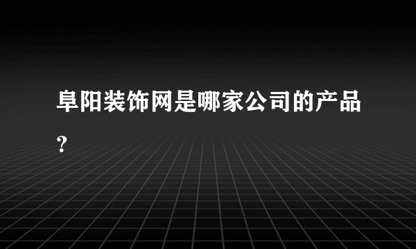 阜阳装饰网是哪家公司的产品？