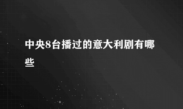 中央8台播过的意大利剧有哪些