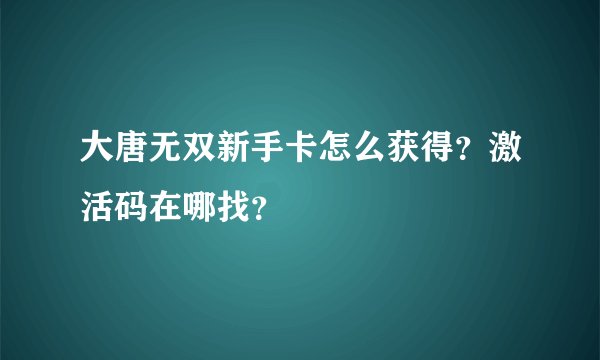 大唐无双新手卡怎么获得？激活码在哪找？