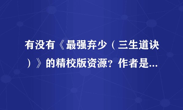 有没有《最强弃少（三生道诀）》的精校版资源？作者是鹅是老五，求分享！