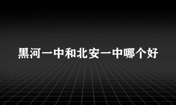 黑河一中和北安一中哪个好