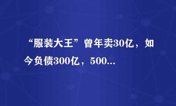 “服装大王”曾年卖30亿，如今负债300亿，5000员工被迫失业