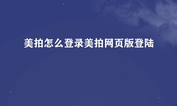 美拍怎么登录美拍网页版登陆