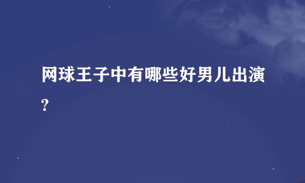 网球王子中有哪些好男儿出演?