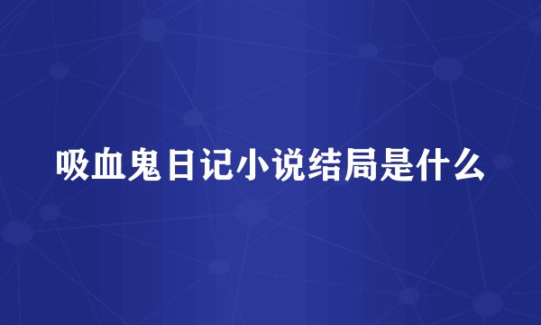 吸血鬼日记小说结局是什么