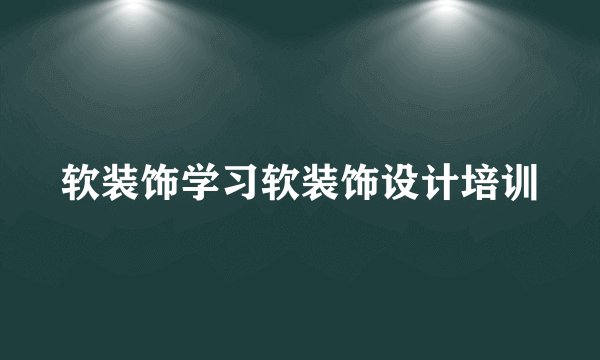 软装饰学习软装饰设计培训