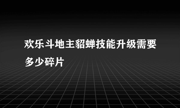 欢乐斗地主貂蝉技能升级需要多少碎片
