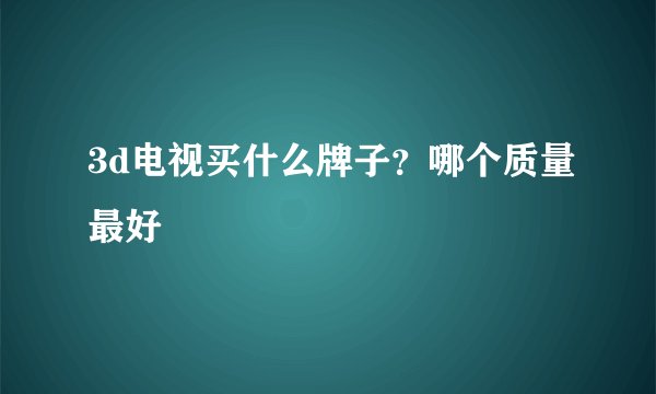 3d电视买什么牌子？哪个质量最好