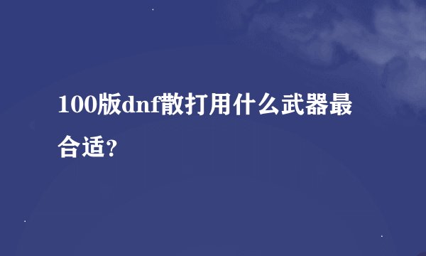 100版dnf散打用什么武器最合适？