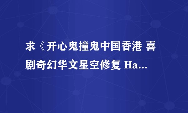 求《开心鬼撞鬼中国香港 喜剧奇幻华文星空修复 Happy Ghost 》网盘资源，谢谢好心人