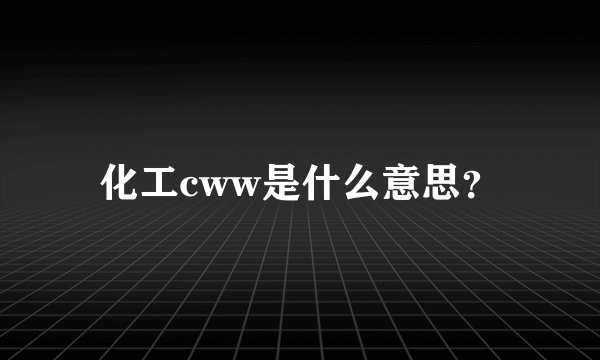 化工cww是什么意思？