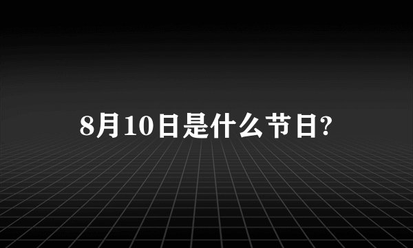 8月10日是什么节日?