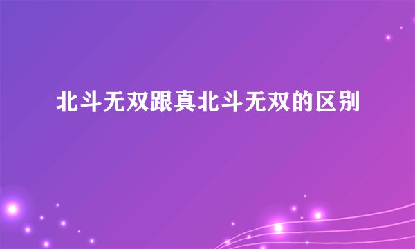 北斗无双跟真北斗无双的区别
