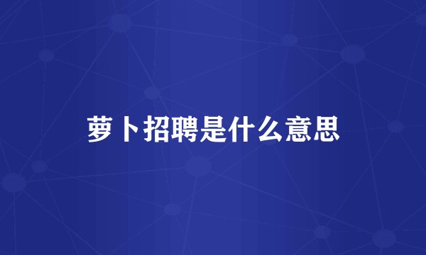 萝卜招聘是什么意思