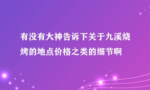 有没有大神告诉下关于九溪烧烤的地点价格之类的细节啊
