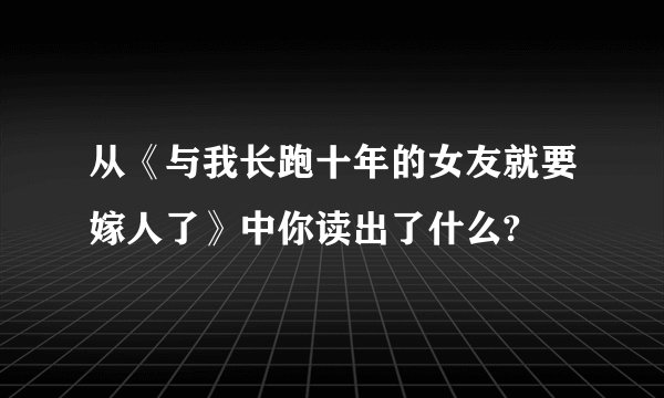 从《与我长跑十年的女友就要嫁人了》中你读出了什么?