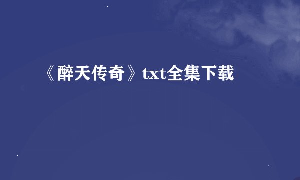 《醉天传奇》txt全集下载