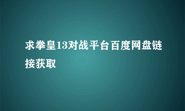求拳皇13对战平台百度网盘链接获取
