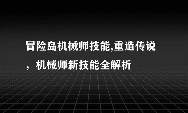 冒险岛机械师技能,重造传说，机械师新技能全解析