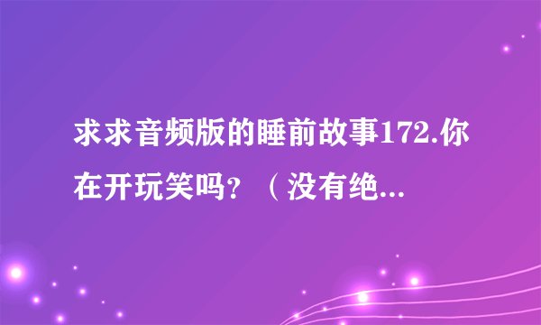 求求音频版的睡前故事172.你在开玩笑吗？（没有绝对的输家）网盘链接获取