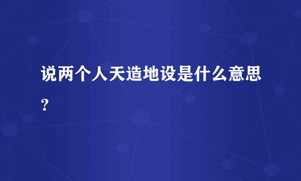 说两个人天造地设是什么意思?