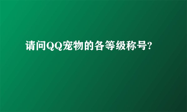 请问QQ宠物的各等级称号?
