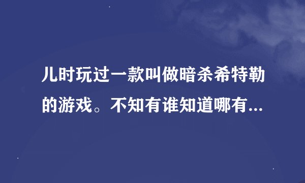 儿时玩过一款叫做暗杀希特勒的游戏。不知有谁知道哪有下载的？