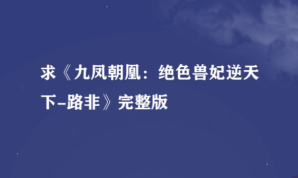 求《九凤朝凰：绝色兽妃逆天下-路非》完整版