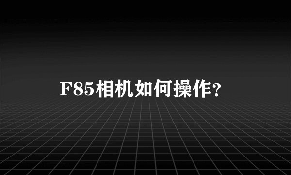 F85相机如何操作？