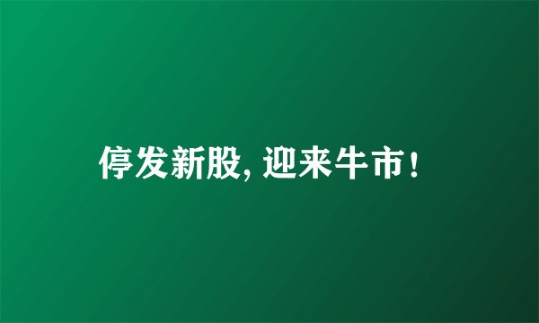 停发新股, 迎来牛市！