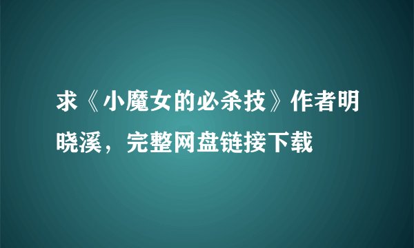 求《小魔女的必杀技》作者明晓溪，完整网盘链接下载