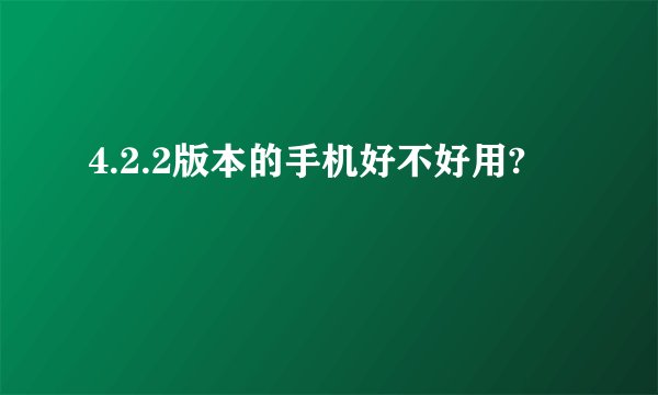 4.2.2版本的手机好不好用?