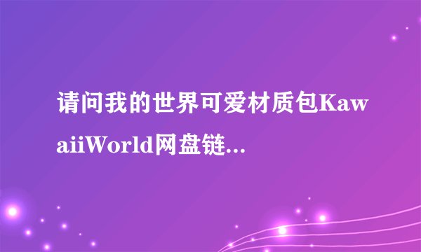 请问我的世界可爱材质包KawaiiWorld网盘链接获取方式是什么