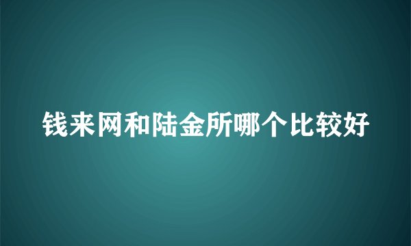 钱来网和陆金所哪个比较好