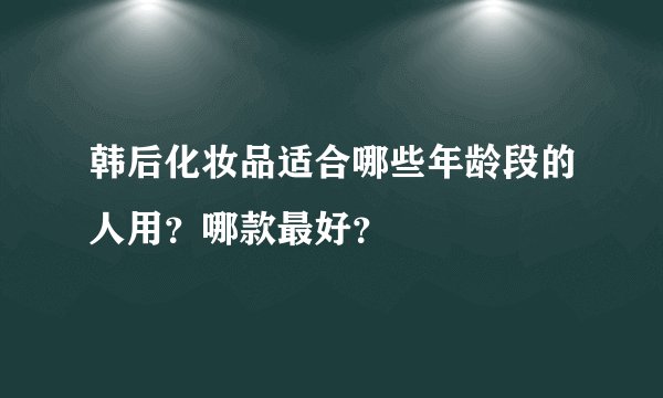 韩后化妆品适合哪些年龄段的人用？哪款最好？