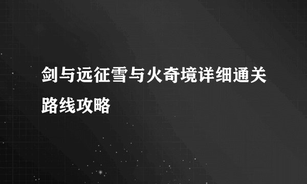 剑与远征雪与火奇境详细通关路线攻略