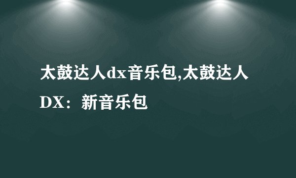 太鼓达人dx音乐包,太鼓达人DX：新音乐包