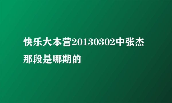 快乐大本营20130302中张杰那段是哪期的