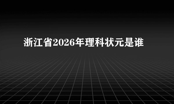 浙江省2026年理科状元是谁