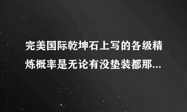 完美国际乾坤石上写的各级精炼概率是无论有没垫装都那个概率,还是垫装后会增加那个概率