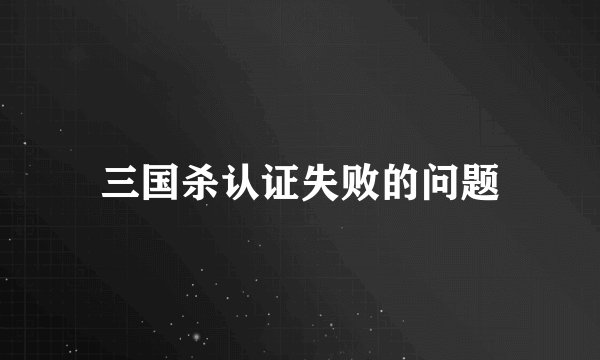 三国杀认证失败的问题