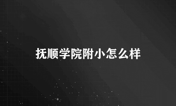 抚顺学院附小怎么样