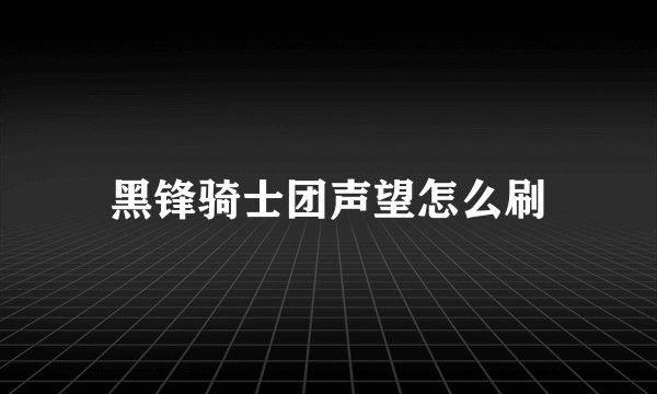 黑锋骑士团声望怎么刷