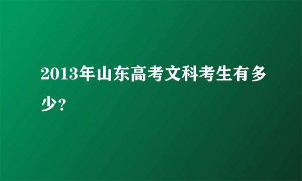 2013年山东高考文科考生有多少？