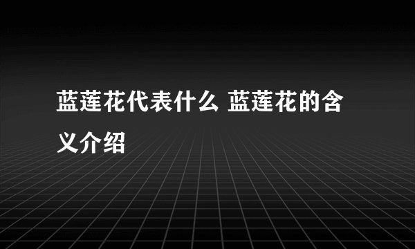 蓝莲花代表什么 蓝莲花的含义介绍