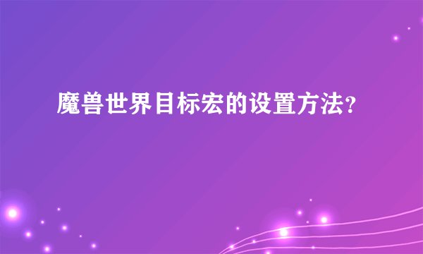 魔兽世界目标宏的设置方法？