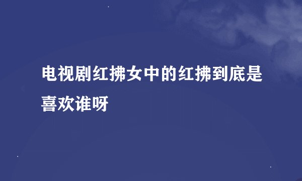 电视剧红拂女中的红拂到底是喜欢谁呀